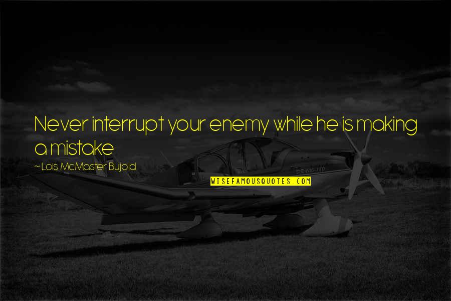 Bujold Lois Quotes By Lois McMaster Bujold: Never interrupt your enemy while he is making