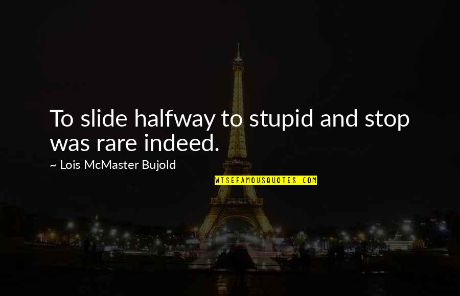 Bujold Lois Quotes By Lois McMaster Bujold: To slide halfway to stupid and stop was