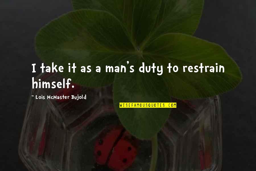 Bujold Lois Quotes By Lois McMaster Bujold: I take it as a man's duty to