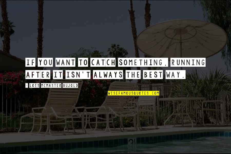 Bujold Lois Quotes By Lois McMaster Bujold: If you want to catch something, running after