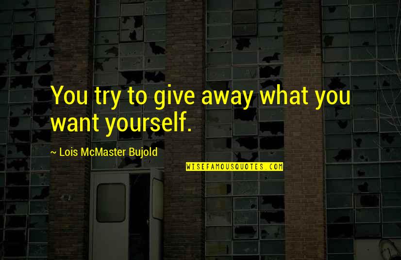Bujold Lois Quotes By Lois McMaster Bujold: You try to give away what you want