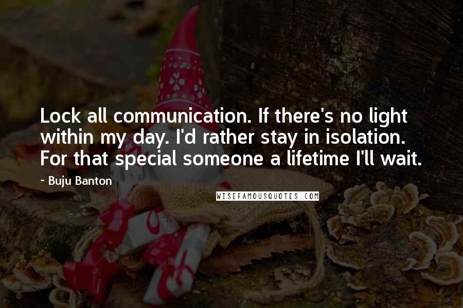 Buju Banton quotes: Lock all communication. If there's no light within my day. I'd rather stay in isolation. For that special someone a lifetime I'll wait.