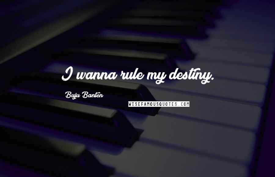 Buju Banton quotes: I wanna rule my destiny.