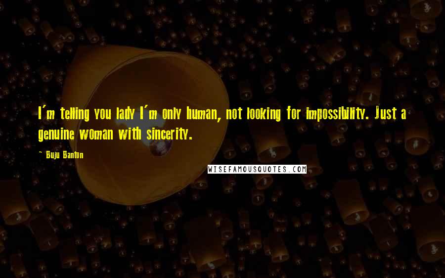 Buju Banton quotes: I'm telling you lady I'm only human, not looking for impossibility. Just a genuine woman with sincerity. Buju Banton quotes: I'm telling you lady I'm only human, not looking for impossibility. Just a genuine woman with sincerity.