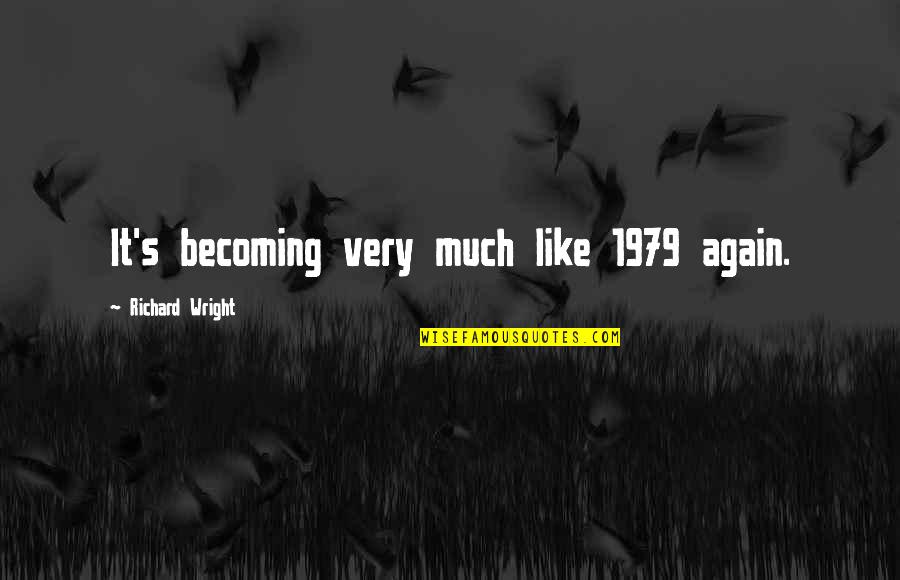 Buka Aib Quotes By Richard Wright: It's becoming very much like 1979 again. Buka Aib Quotes By Richard Wright: It's becoming very much like 1979 again.