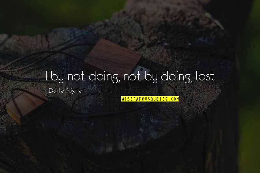 Bukalo Enterprises Quotes By Dante Alighieri: I by not doing, not by doing, lost