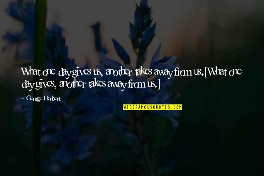 Bukan Yang Terbaik Quote Quotes By George Herbert: What one day gives us, another takes away Bukan Yang Terbaik Quote Quotes By George Herbert: What one day gives us, another takes away