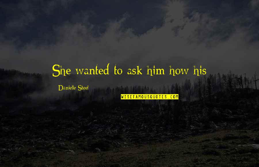 Bukovina Romania Quotes By Danielle Steel: She wanted to ask him how his