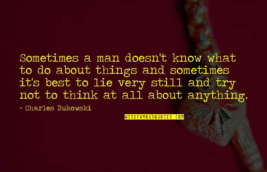 Bukowski Best Quotes By Charles Bukowski: Sometimes a man doesn't know what to do Bukowski Best Quotes By Charles Bukowski: Sometimes a man doesn't know what to do
