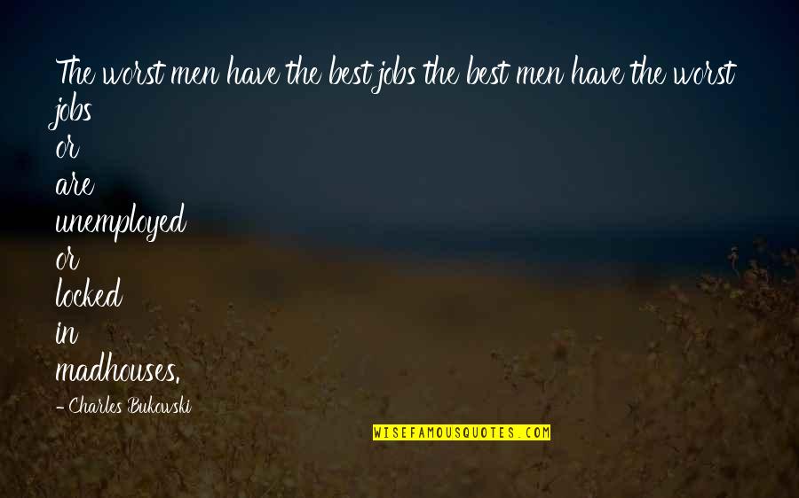 Bukowski Best Quotes By Charles Bukowski: The worst men have the best jobs the Bukowski Best Quotes By Charles Bukowski: The worst men have the best jobs the
