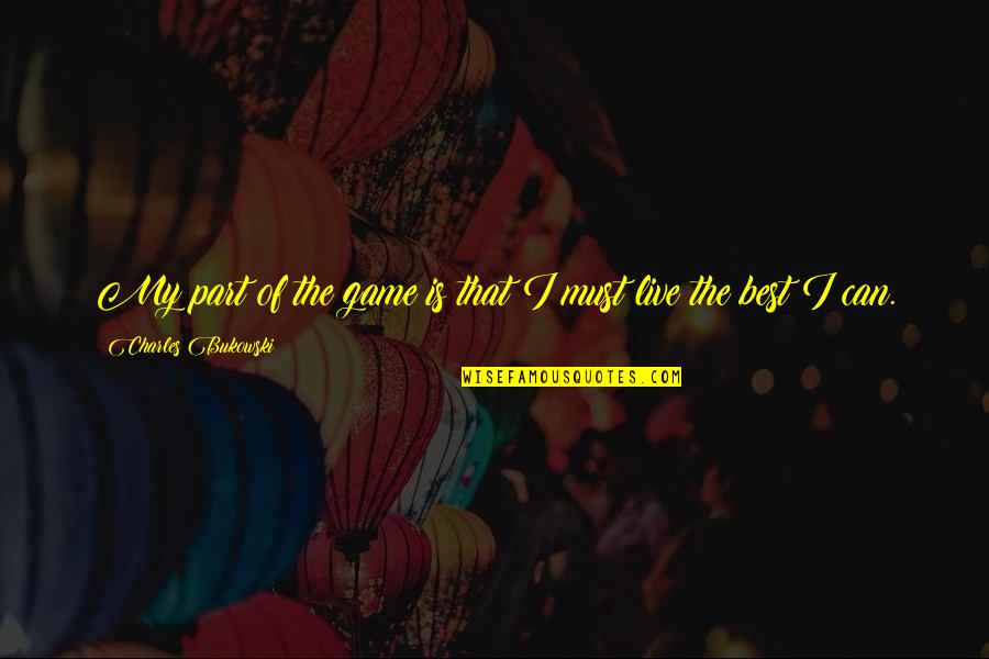 Bukowski Best Quotes By Charles Bukowski: My part of the game is that I Bukowski Best Quotes By Charles Bukowski: My part of the game is that I