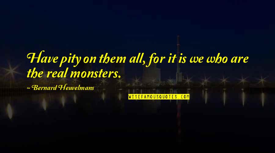 Bukowski Cats Quotes By Bernard Heuvelmans: Have pity on them all, for it is Bukowski Cats Quotes By Bernard Heuvelmans: Have pity on them all, for it is