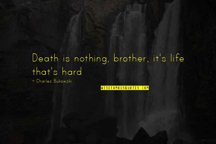 Bukowski Death Quotes By Charles Bukowski: Death is nothing, brother, it's life that's hard