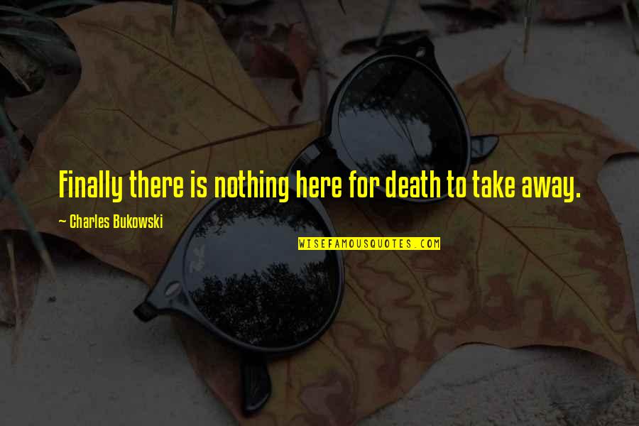 Bukowski Death Quotes By Charles Bukowski: Finally there is nothing here for death to