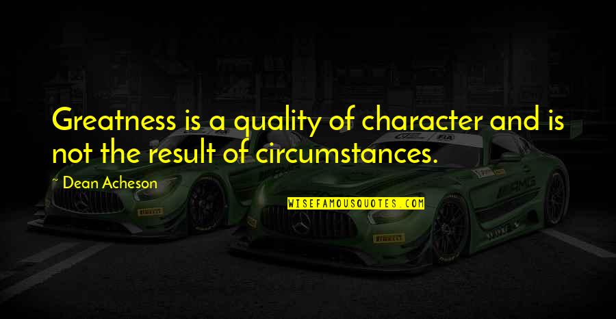 Bukowski Ham On Rye Quotes By Dean Acheson: Greatness is a quality of character and is