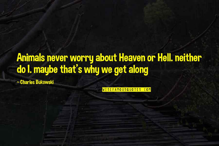 Bukowski Hell Quotes By Charles Bukowski: Animals never worry about Heaven or Hell. neither Bukowski Hell Quotes By Charles Bukowski: Animals never worry about Heaven or Hell. neither