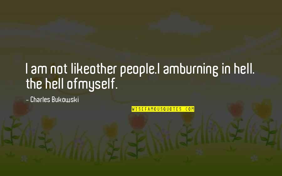 Bukowski Hell Quotes By Charles Bukowski: I am not likeother people.I amburning in hell. Bukowski Hell Quotes By Charles Bukowski: I am not likeother people.I amburning in hell.