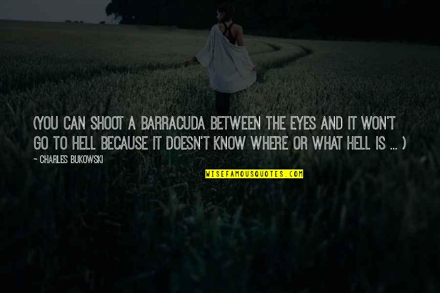Bukowski Hell Quotes By Charles Bukowski: (You can shoot a barracuda between the eyes Bukowski Hell Quotes By Charles Bukowski: (You can shoot a barracuda between the eyes