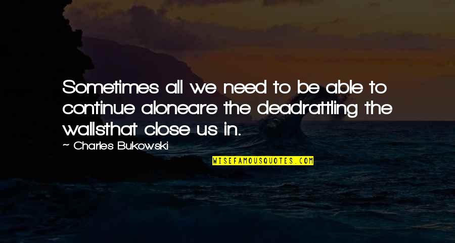 Bukowski Loneliness Quotes By Charles Bukowski: Sometimes all we need to be able to