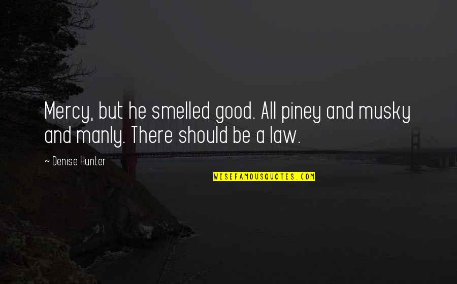 Bukowski Loneliness Quotes By Denise Hunter: Mercy, but he smelled good. All piney and