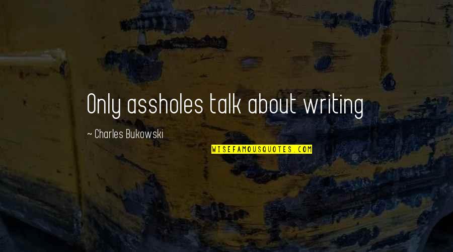 Bukowski Quotes By Charles Bukowski: Only assholes talk about writing