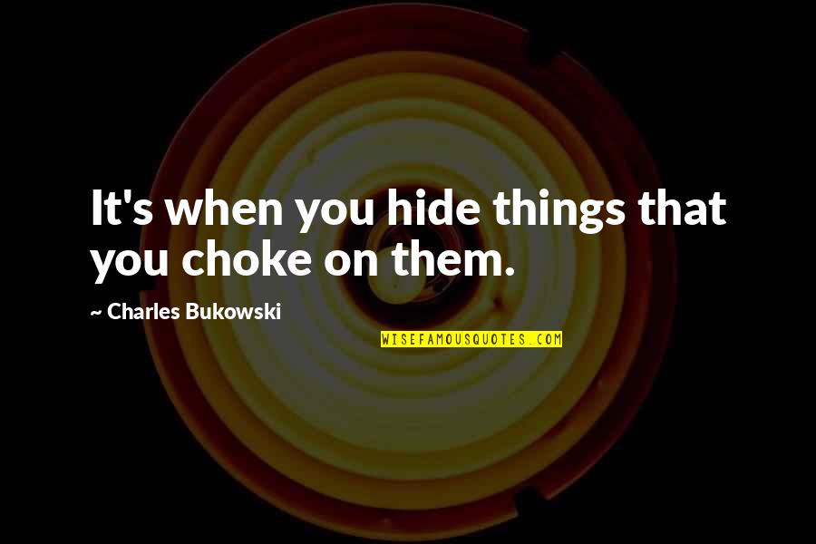 Bukowski Quotes By Charles Bukowski: It's when you hide things that you choke