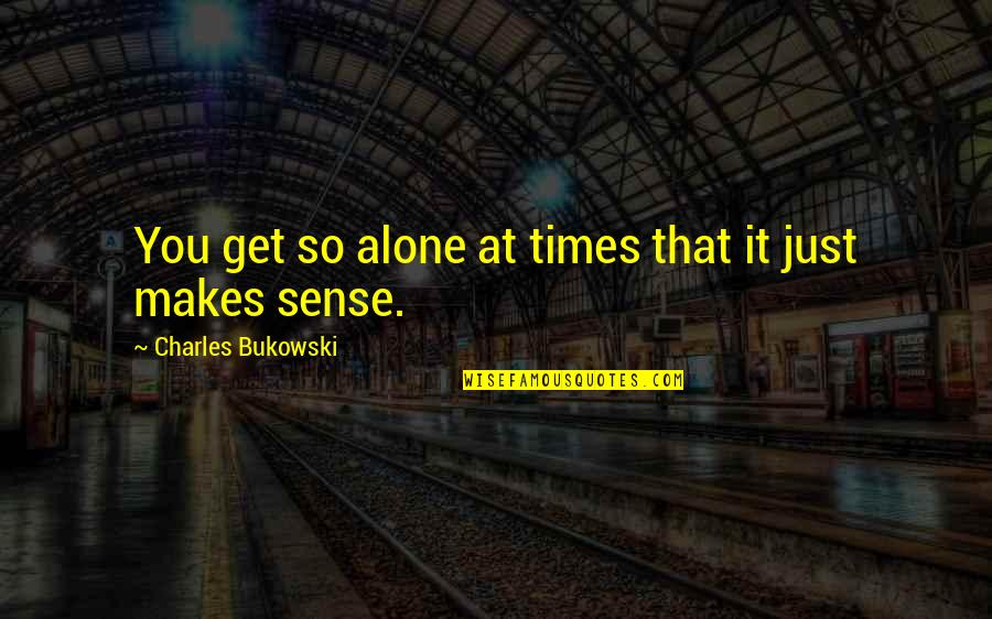 Bukowski Quotes By Charles Bukowski: You get so alone at times that it