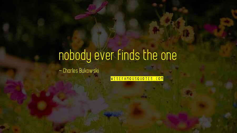 Bukowski Quotes By Charles Bukowski: nobody ever finds the one