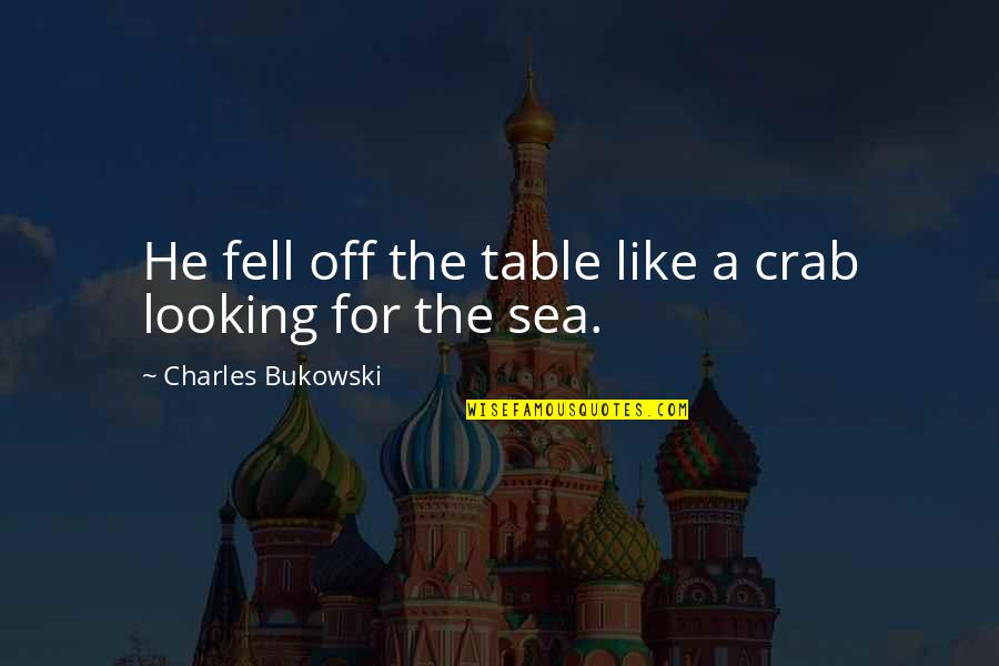 Bukowski Quotes By Charles Bukowski: He fell off the table like a crab