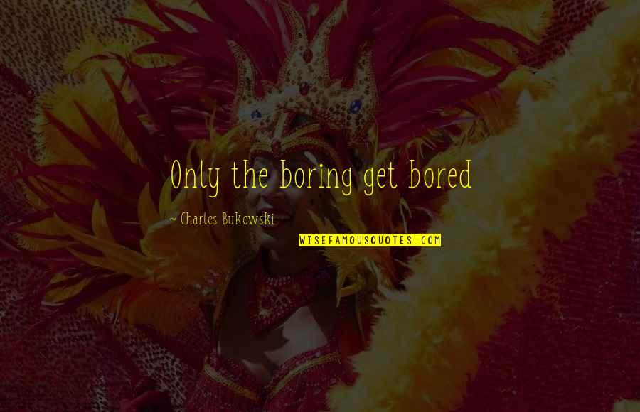 Bukowski Quotes By Charles Bukowski: Only the boring get bored