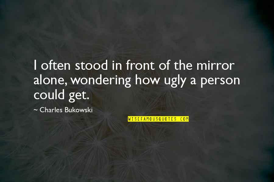 Bukowski Quotes By Charles Bukowski: I often stood in front of the mirror