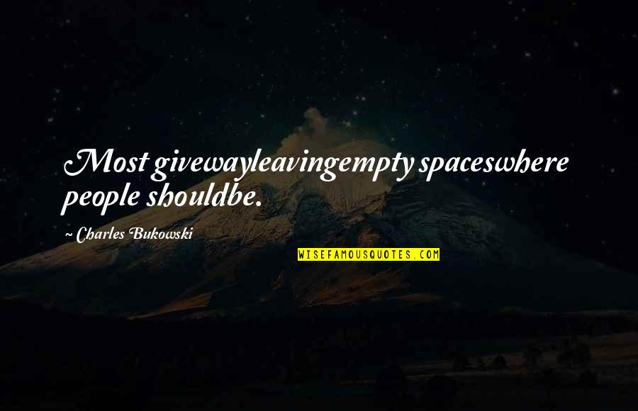 Bukowski Quotes By Charles Bukowski: Most givewayleavingempty spaceswhere people shouldbe.