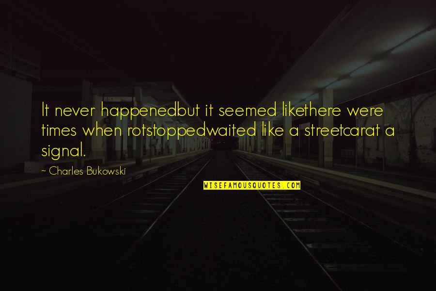 Bukowski Quotes By Charles Bukowski: It never happenedbut it seemed likethere were times