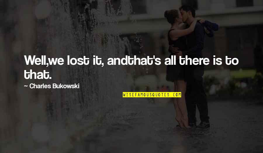 Bukowski Quotes By Charles Bukowski: Well,we lost it, andthat's all there is to