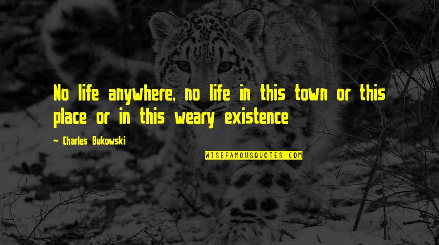 Bukowski Quotes By Charles Bukowski: No life anywhere, no life in this town