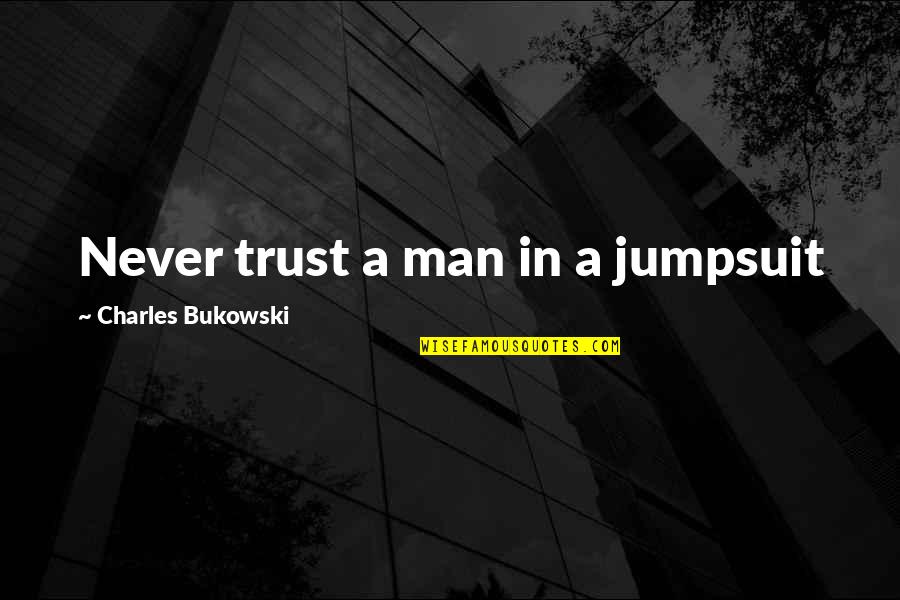 Bukowski Quotes By Charles Bukowski: Never trust a man in a jumpsuit