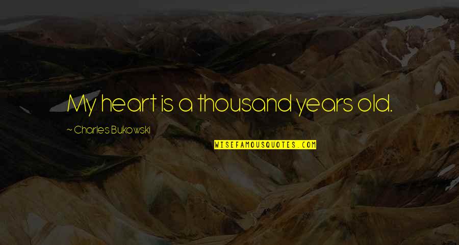 Bukowski Quotes By Charles Bukowski: My heart is a thousand years old.