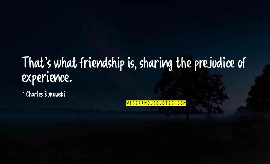 Bukowski Quotes By Charles Bukowski: That's what friendship is, sharing the prejudice of