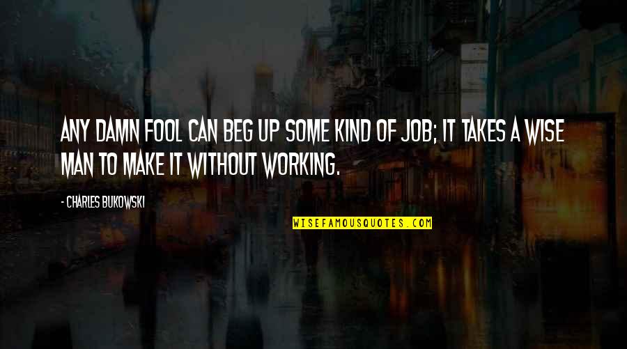 Bukowski Work Quotes By Charles Bukowski: Any damn fool can beg up some kind Bukowski Work Quotes By Charles Bukowski: Any damn fool can beg up some kind