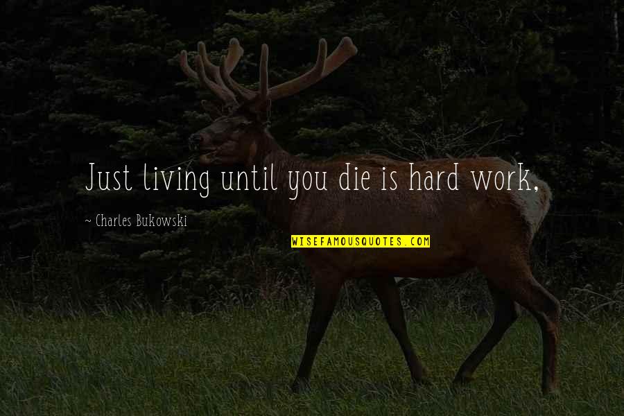 Bukowski Work Quotes By Charles Bukowski: Just living until you die is hard work, Bukowski Work Quotes By Charles Bukowski: Just living until you die is hard work,
