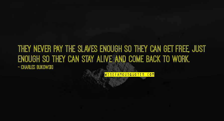 Bukowski Work Quotes By Charles Bukowski: They never pay the slaves enough so they Bukowski Work Quotes By Charles Bukowski: They never pay the slaves enough so they