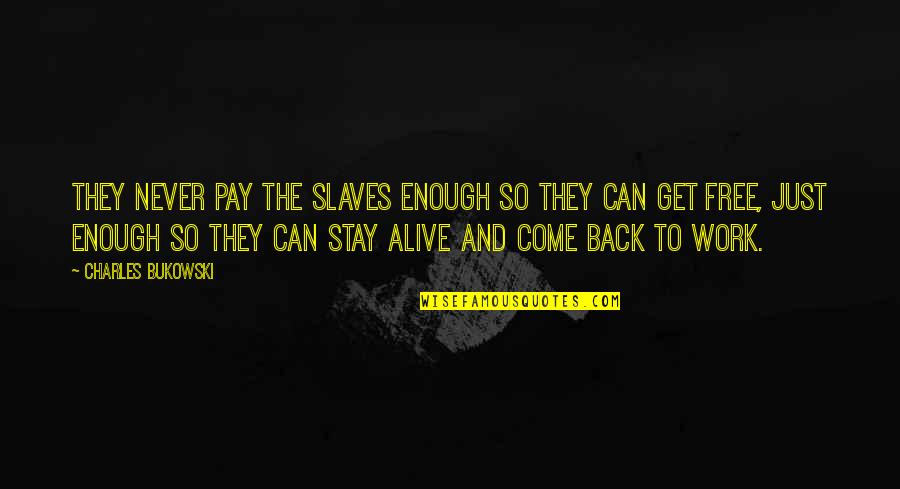 Bukowski Work Quotes By Charles Bukowski: They never pay the slaves enough so they