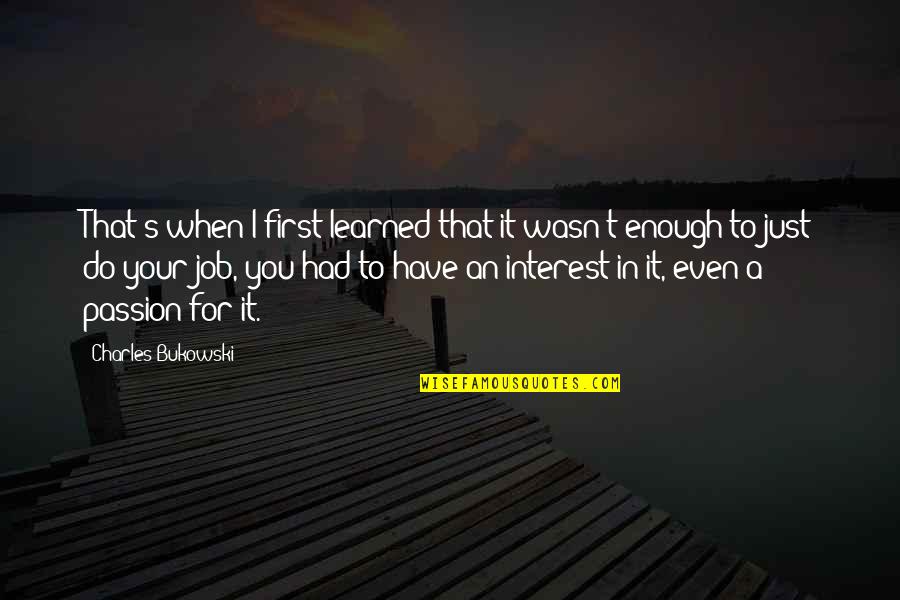 Bukowski Work Quotes By Charles Bukowski: That's when I first learned that it wasn't