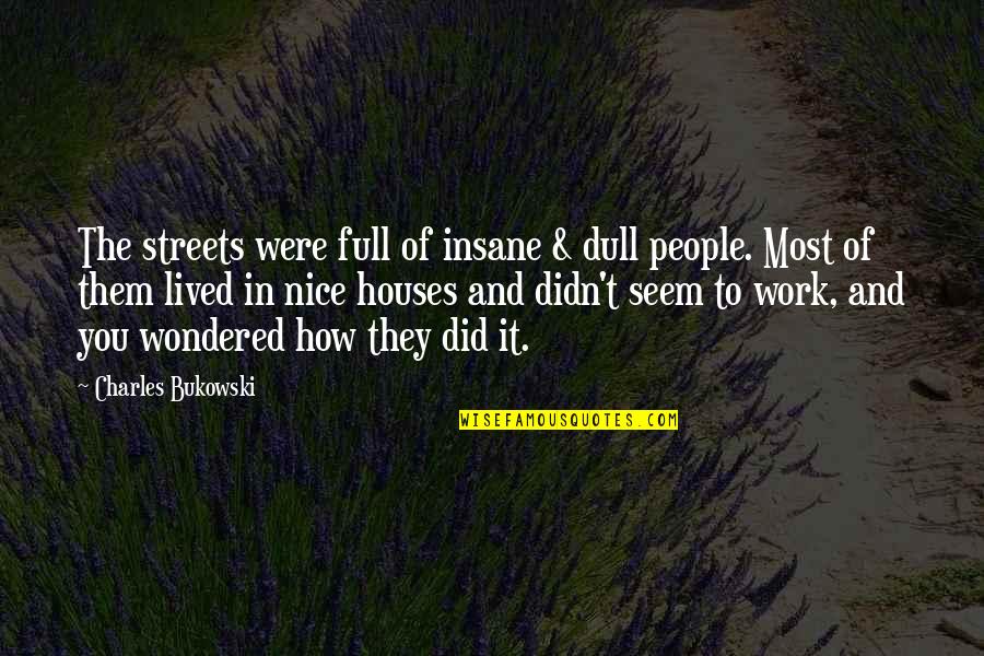 Bukowski Work Quotes By Charles Bukowski: The streets were full of insane & dull