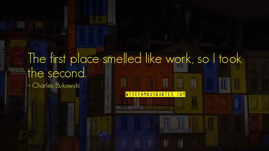 Bukowski Work Quotes By Charles Bukowski: The first place smelled like work, so I Bukowski Work Quotes By Charles Bukowski: The first place smelled like work, so I