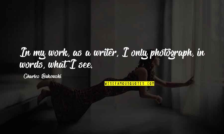 Bukowski Work Quotes By Charles Bukowski: In my work, as a writer, I only Bukowski Work Quotes By Charles Bukowski: In my work, as a writer, I only