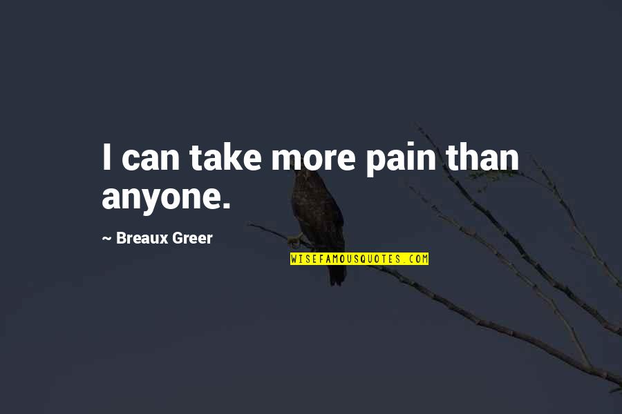 Bukowskisism Quotes By Breaux Greer: I can take more pain than anyone.