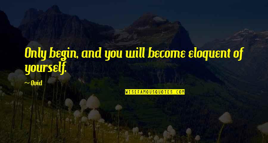 Bukowskisism Quotes By Ovid: Only begin, and you will become eloquent of