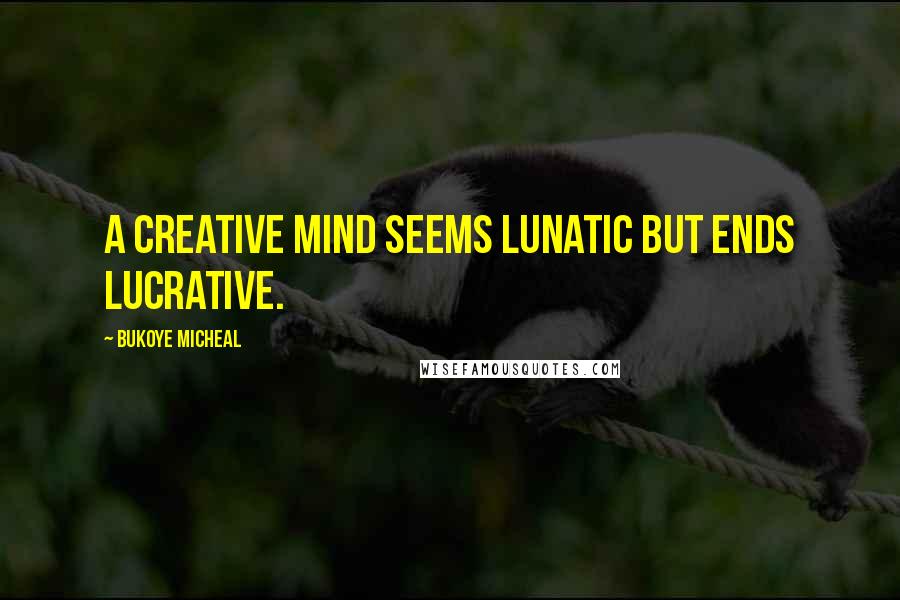 Bukoye Micheal quotes: A creative mind seems lunatic but ends lucrative.
