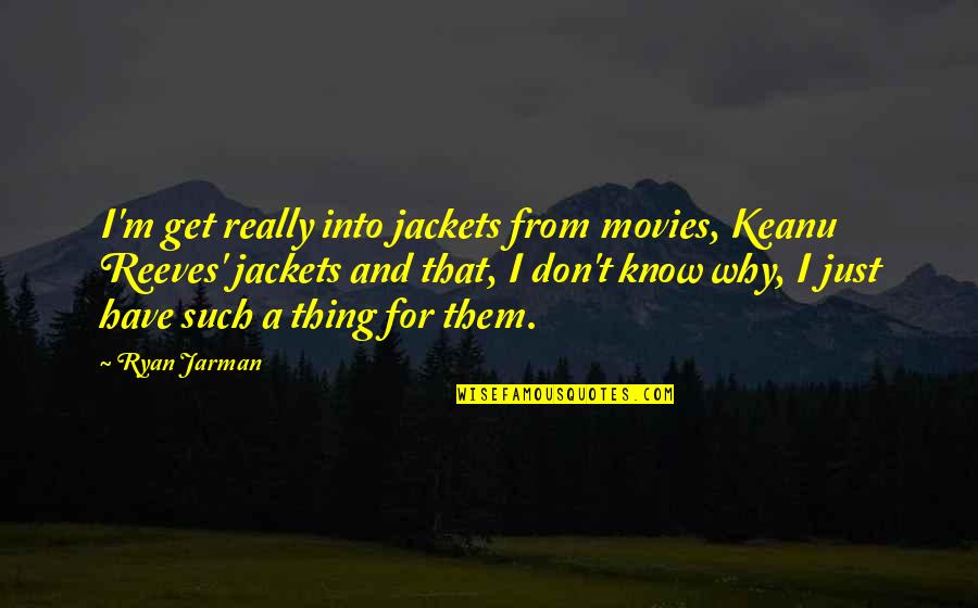 Buksing Quotes By Ryan Jarman: I'm get really into jackets from movies, Keanu Buksing Quotes By Ryan Jarman: I'm get really into jackets from movies, Keanu